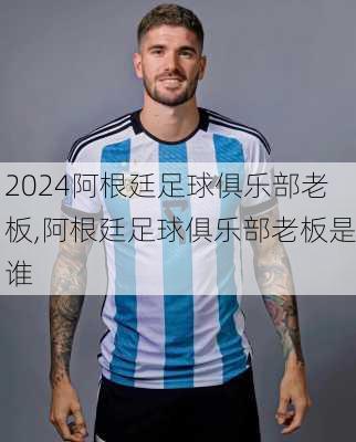 阿根廷足球俱乐部老板,阿根廷足球俱乐部老板是谁