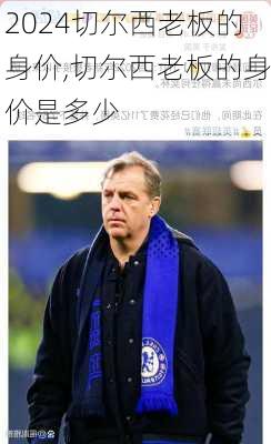 切尔西老板的身价,切尔西老板的身价是多少
