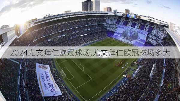 尤文拜仁欧冠球场,尤文拜仁欧冠球场多大