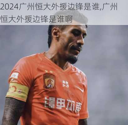 广州恒大外援边锋是谁,广州恒大外援边锋是谁啊