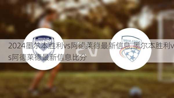 墨尔本胜利vs阿德莱德最新信息,墨尔本胜利vs阿德莱德最新信息比分
