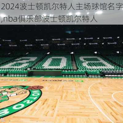 波士顿凯尔特人主场球馆名字,nba俱乐部波士顿凯尔特人