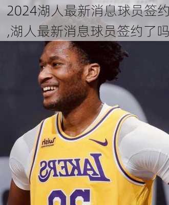 湖人最新消息球员签约,湖人最新消息球员签约了吗