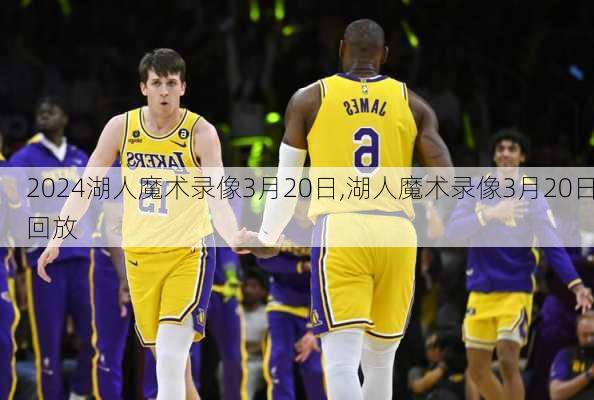 湖人魔术录像3月20日,湖人魔术录像3月20日回放