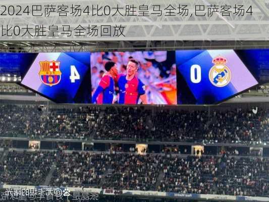 巴萨客场4比0大胜皇马全场,巴萨客场4比0大胜皇马全场回放