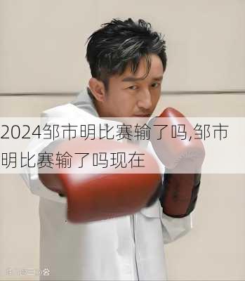邹市明比赛输了吗,邹市明比赛输了吗现在