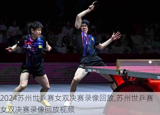 苏州世乒赛女双决赛录像回放,苏州世乒赛女双决赛录像回放视频
