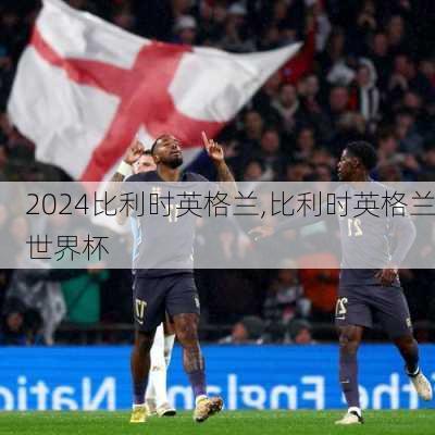 比利时英格兰,比利时英格兰世界杯