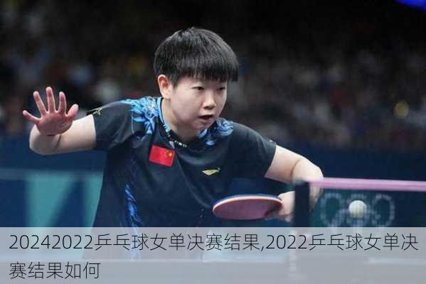 2022乒乓球女单决赛结果,2022乒乓球女单决赛结果如何