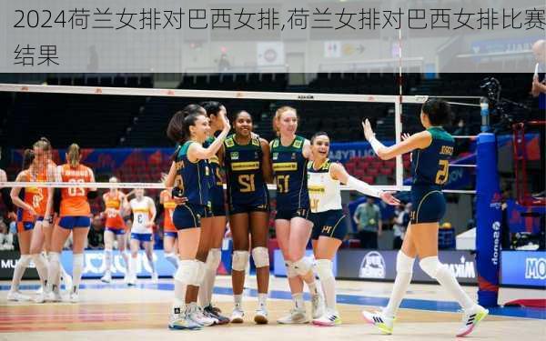 荷兰女排对巴西女排,荷兰女排对巴西女排比赛结果