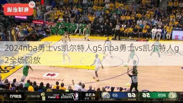nba勇士vs凯尔特人g5,nba勇士vs凯尔特人g2全场回放
