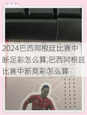 巴西阿根廷比赛中断足彩怎么算,巴西阿根廷比赛中断竞彩怎么算