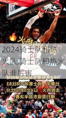 骑士队和热火队,骑士队和热火队谁厉害