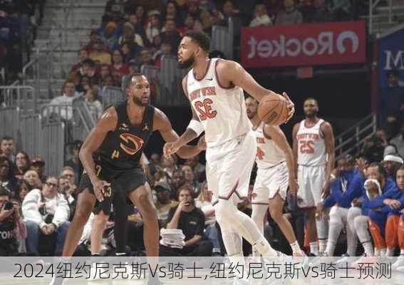 纽约尼克斯Vs骑士,纽约尼克斯vs骑士预测