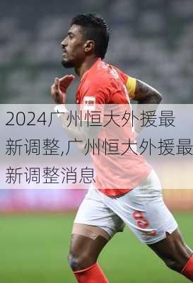 广州恒大外援最新调整,广州恒大外援最新调整消息