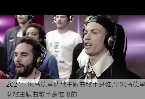 皇家马德里队歌主题曲歌手是谁,皇家马德里队歌主题曲歌手是谁唱的