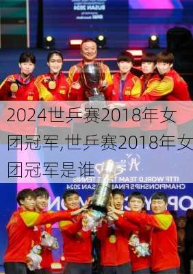 世乒赛2018年女团冠军,世乒赛2018年女团冠军是谁
