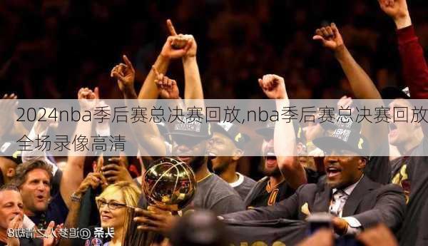 nba季后赛总决赛回放,nba季后赛总决赛回放全场录像高清