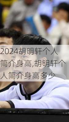 胡明轩个人简介身高,胡明轩个人简介身高多少