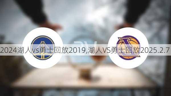 湖人vs勇士回放2019,湖人VS勇士回放2025.2.7