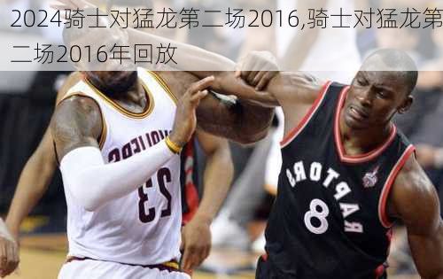 骑士对猛龙第二场2016,骑士对猛龙第二场2016年回放