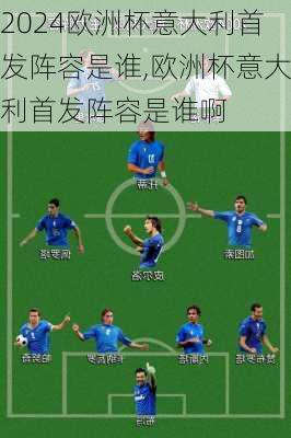 欧洲杯意大利首发阵容是谁,欧洲杯意大利首发阵容是谁啊