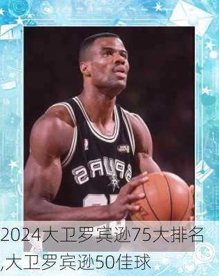 大卫罗宾逊75大排名,大卫罗宾逊50佳球
