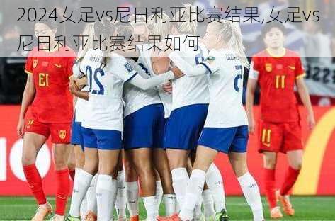 女足vs尼日利亚比赛结果,女足vs尼日利亚比赛结果如何