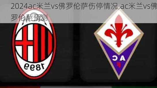 ac米兰vs佛罗伦萨伤停情况,ac米兰vs佛罗伦萨预测