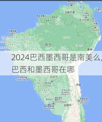 巴西墨西哥是南美么,巴西和墨西哥在哪