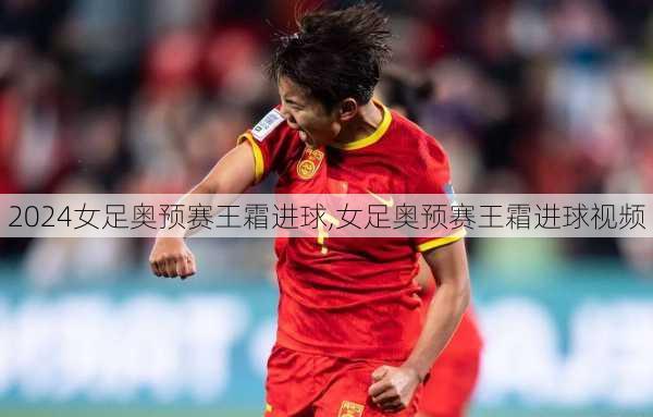 女足奥预赛王霜进球,女足奥预赛王霜进球视频
