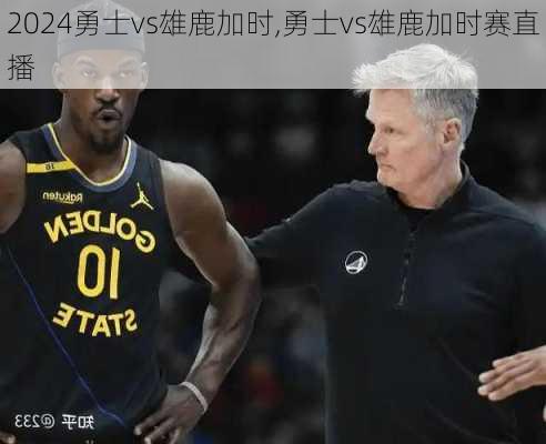 勇士vs雄鹿加时,勇士vs雄鹿加时赛直播
