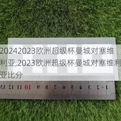 2023欧洲超级杯曼城对塞维利亚,2023欧洲超级杯曼城对塞维利亚比分