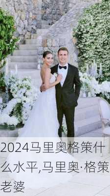 马里奥格策什么水平,马里奥·格策老婆