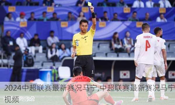 中超联赛最新赛况马宁,中超联赛最新赛况马宁视频