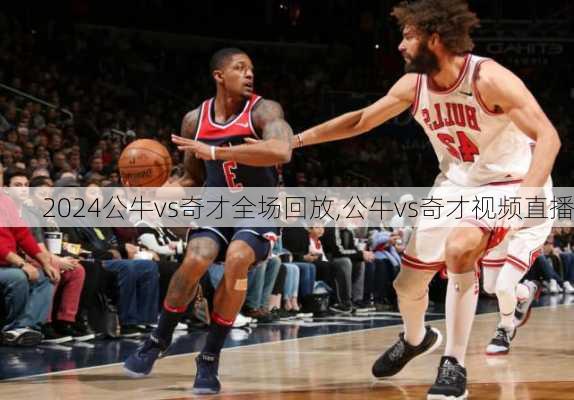 公牛vs奇才全场回放,公牛vs奇才视频直播