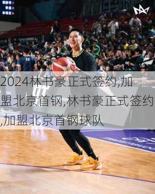 林书豪正式签约,加盟北京首钢,林书豪正式签约,加盟北京首钢球队
