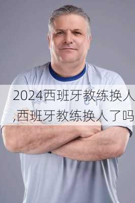 西班牙教练换人,西班牙教练换人了吗