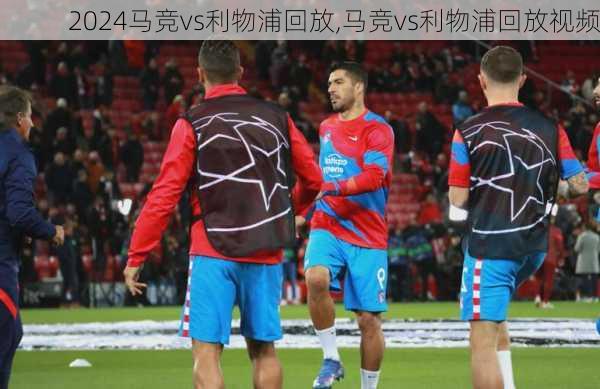 马竞vs利物浦回放,马竞vs利物浦回放视频