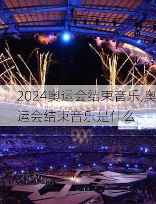 奥运会结束音乐,奥运会结束音乐是什么