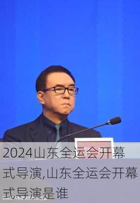 山东全运会开幕式导演,山东全运会开幕式导演是谁