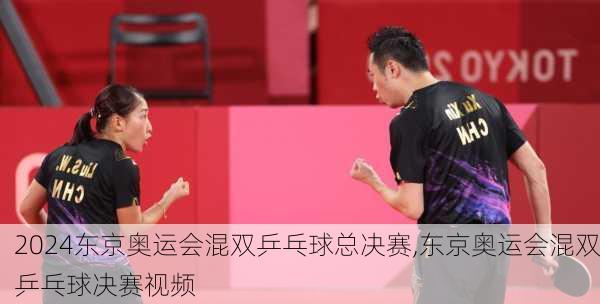 东京奥运会混双乒乓球总决赛,东京奥运会混双乒乓球决赛视频