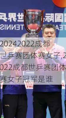 2022成都世乒赛团体赛女子,2022成都世乒赛团体赛女子冠军是谁