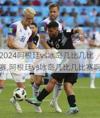阿根廷vs冰岛几比几比赛,阿根廷vs冰岛几比几比赛啊