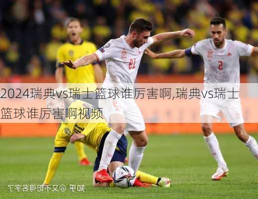 瑞典vs瑞士篮球谁厉害啊,瑞典vs瑞士篮球谁厉害啊视频
