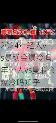 年轻人vs曼联会爆冷吗,年轻人vs曼联会爆冷吗知乎