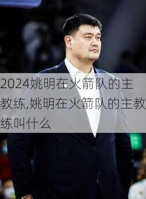 姚明在火箭队的主教练,姚明在火箭队的主教练叫什么