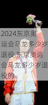 东京奥运会马龙多少岁退役,东京奥运会马龙多少岁退役的