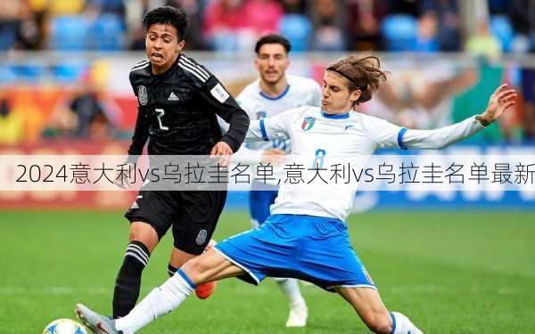 意大利vs乌拉圭名单,意大利vs乌拉圭名单最新