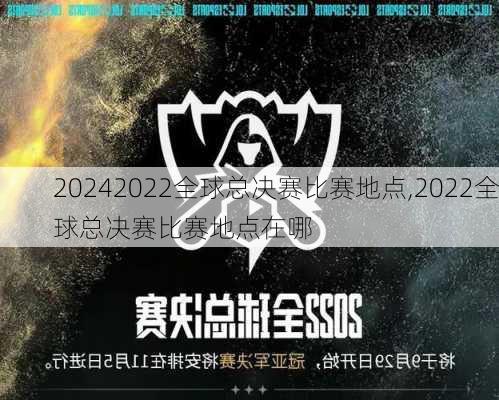 2022全球总决赛比赛地点,2022全球总决赛比赛地点在哪
